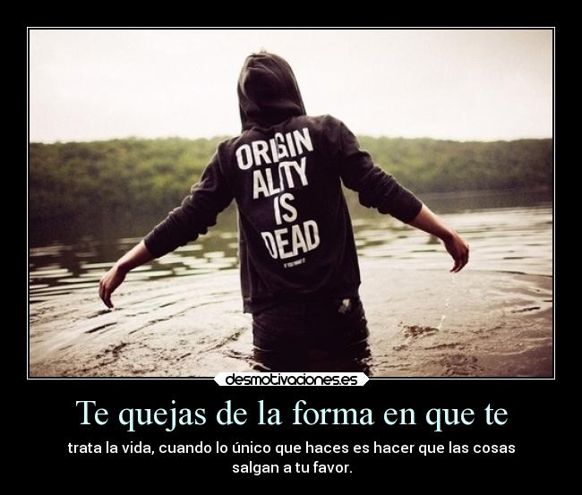 Te quejas de la forma en que te - 