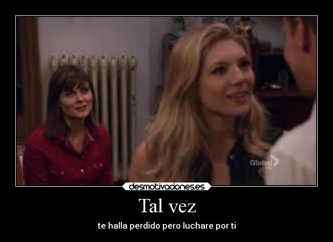 Tal vez - te halla perdido pero luchare por ti