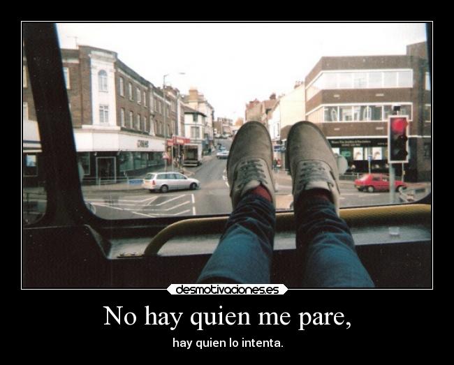 No hay quien me pare, - hay quien lo intenta.