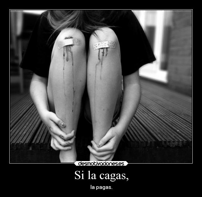 Si la cagas, -