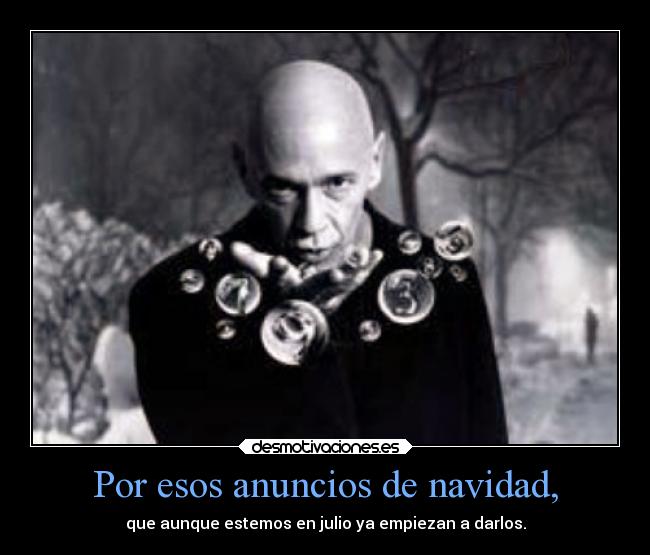 Por esos anuncios de navidad, - que aunque estemos en julio ya empiezan a darlos.