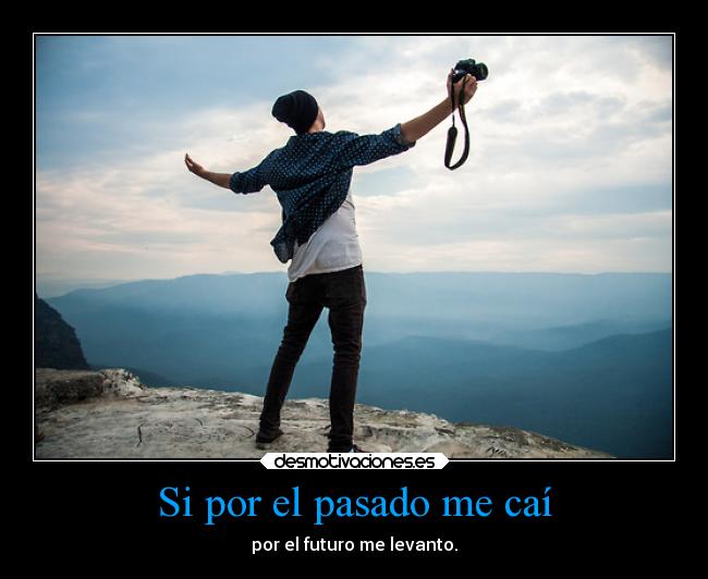 Si por el pasado me caí - por el futuro me levanto.