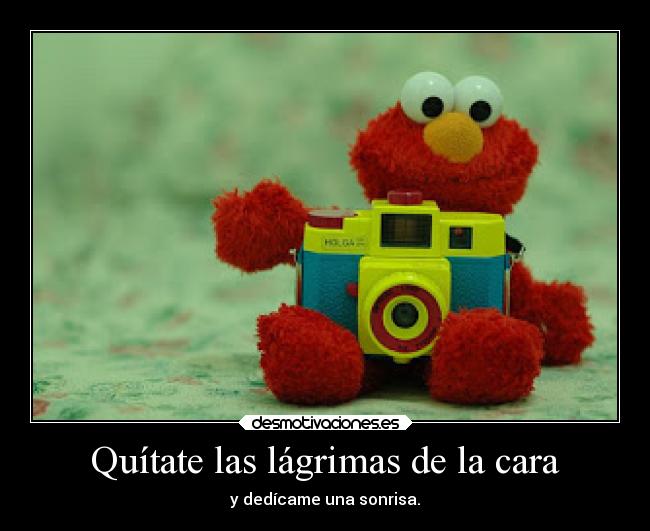Quítate las lágrimas de la cara - y dedícame una sonrisa.