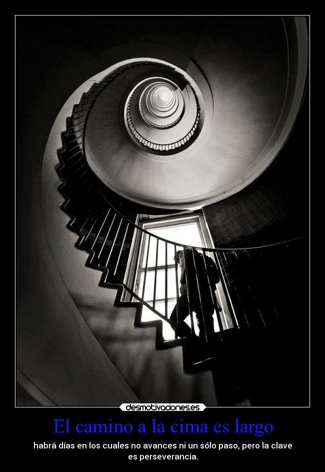El camino a la cima es largo - habrá días en los cuales no avances ni un sólo paso, pero la clave
es perseverancia.