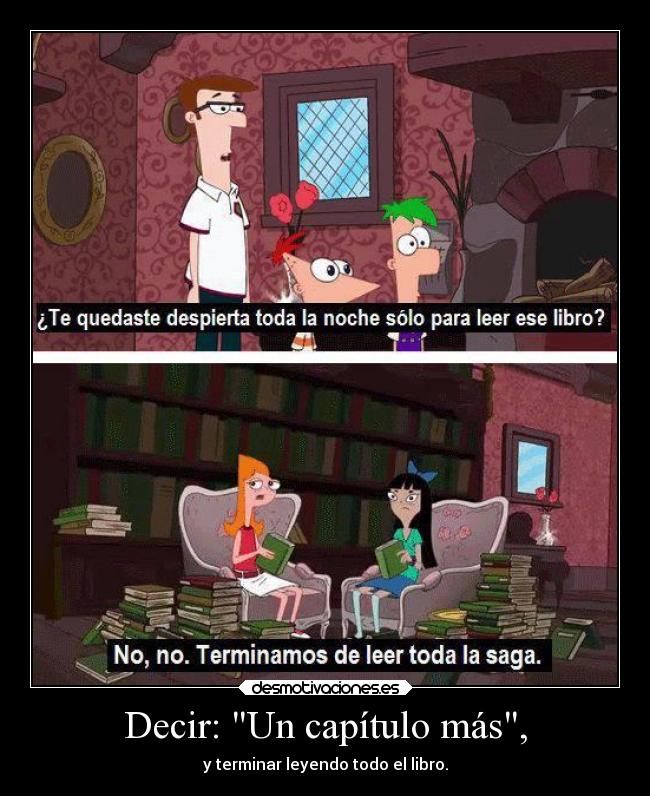 Decir: Un capítulo más, - y terminar leyendo todo el libro.