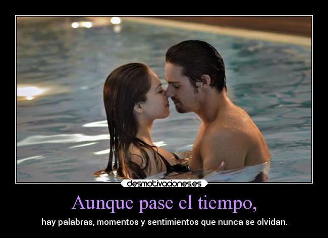 Aunque pase el tiempo, - hay palabras, momentos y sentimientos que nunca se olvidan.