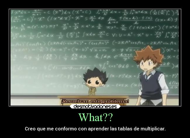 What?? - Creo que me conformo con aprender las tablas de multiplicar.