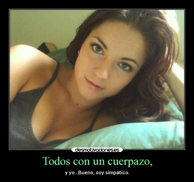Todos con un cuerpazo, - y yo...Bueno, soy simpático.