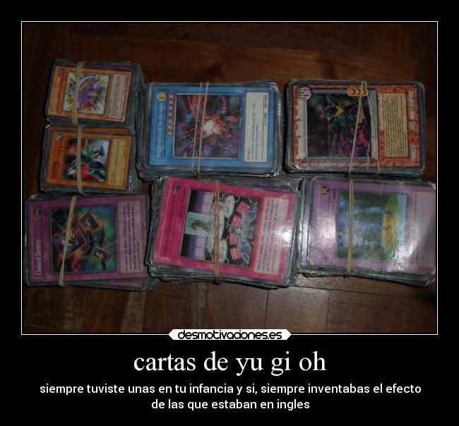 cartas de yu gi oh - siempre tuviste unas en tu infancia y si, siempre inventabas el efecto
de las que estaban en ingles