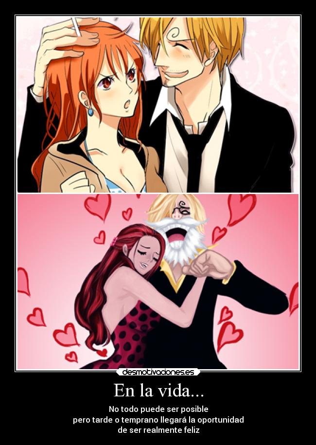 En la vida... - No todo puede ser posible
pero tarde o temprano llegará la oportunidad
de ser realmente feliz