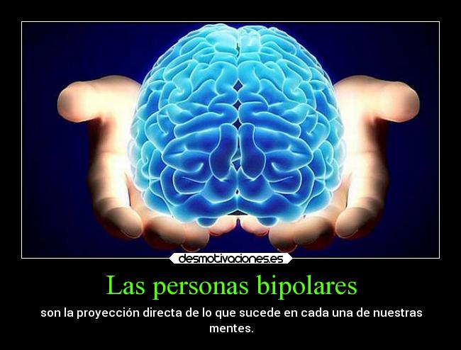 Las personas bipolares - son la proyección directa de lo que sucede en cada una de nuestras
mentes.