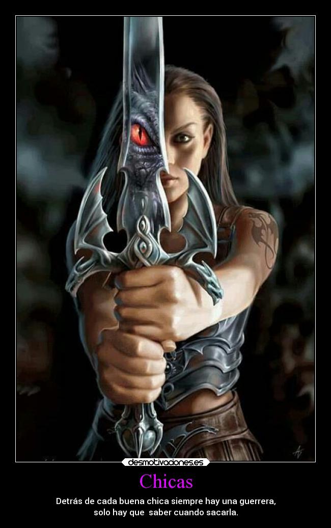 Chicas - Detrás de cada buena chica siempre hay una guerrera,
solo hay que  saber cuando sacarla.