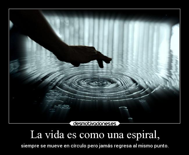 La vida es como una espiral, - siempre se mueve en círculo pero jamás regresa al mismo punto.