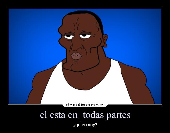 el esta en  todas partes - ¿quien soy?