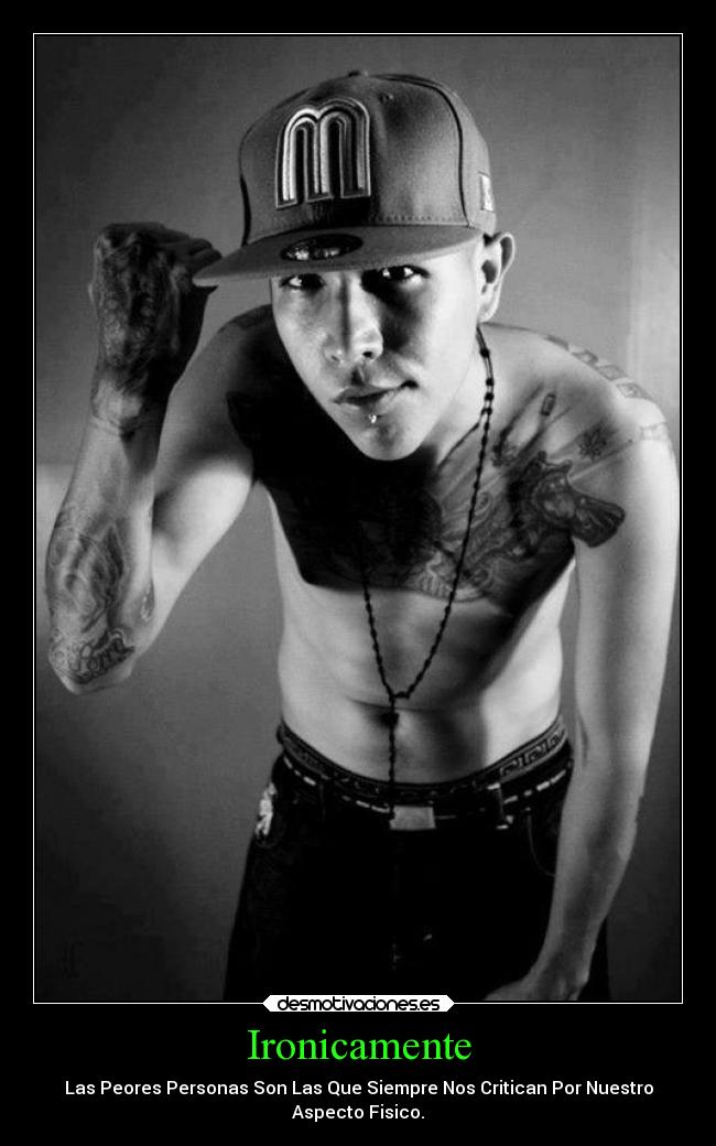 Ironicamente - Las Peores Personas Son Las Que Siempre Nos Critican Por Nuestro
Aspecto Fisico.
