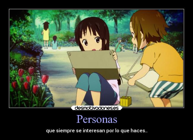 Personas - que siempre se interesan por lo que haces..