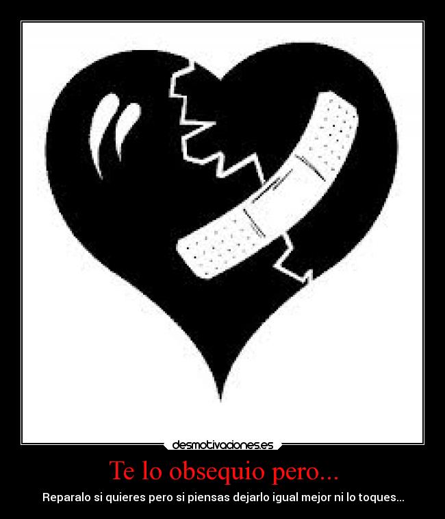 Te lo obsequio pero... - Reparalo si quieres pero si piensas dejarlo igual mejor ni lo toques...