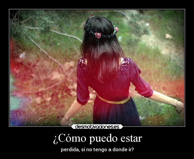 ¿Cómo puedo estar - perdida, si no tengo a donde ir?