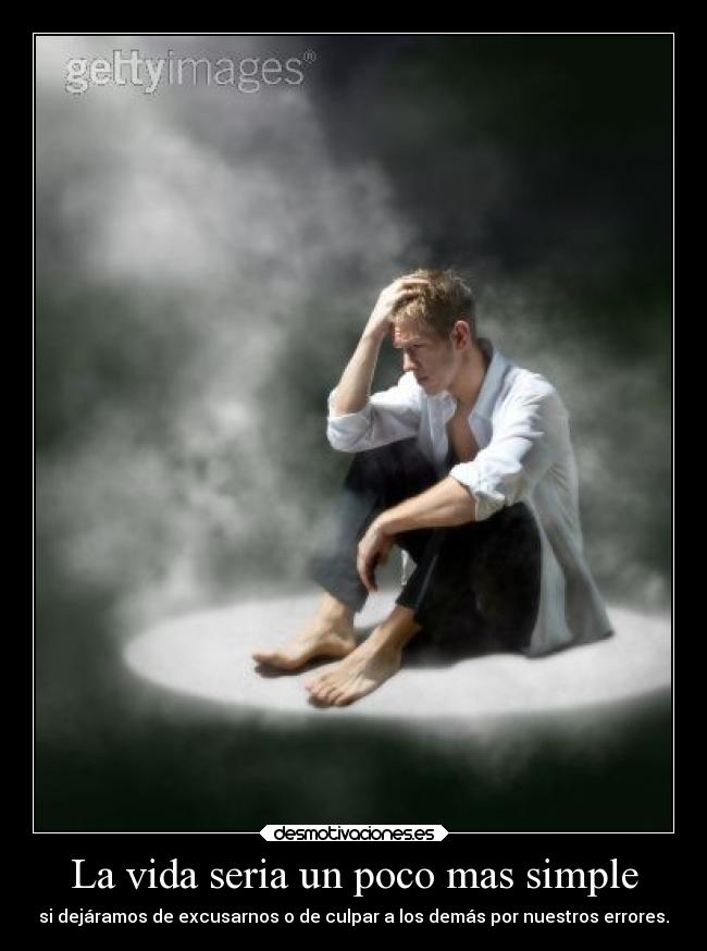 La vida seria un poco mas simple - si dejáramos de excusarnos o de culpar a los demás por nuestros errores.