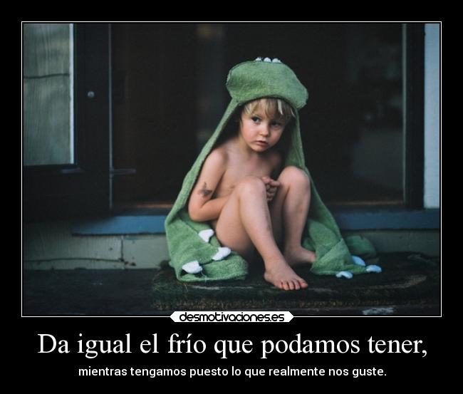 Da igual el frío que podamos tener, - 