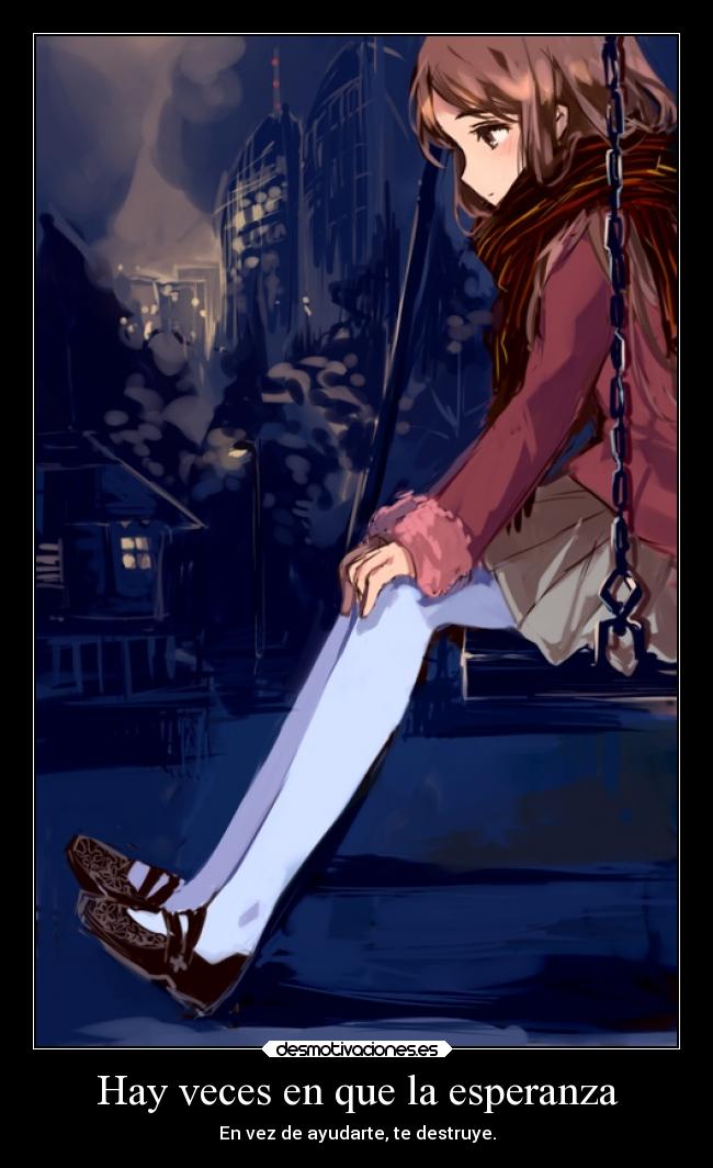 Hay veces en que la esperanza - En vez de ayudarte, te destruye.