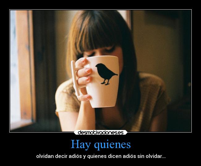 Hay quienes - olvidan decir adiós y quienes dicen adiós sin olvidar...