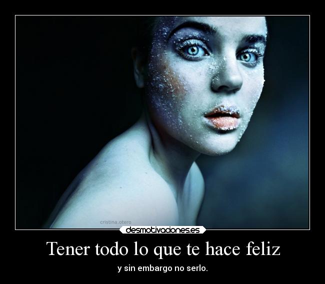 Tener todo lo que te hace feliz - y sin embargo no serlo.