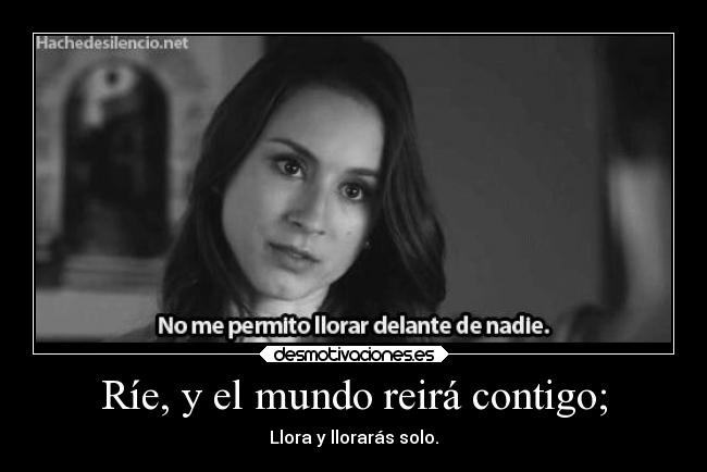 Ríe, y el mundo reirá contigo; -