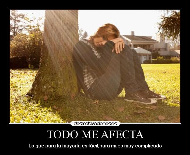 TODO ME AFECTA - Lo que para la mayoría es fácil,para mi es muy complicado