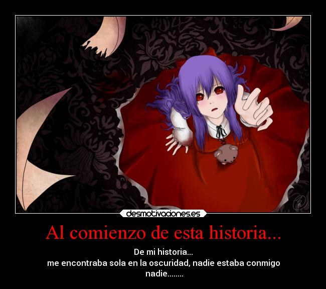 Al comienzo de esta historia... - De mi historia...
me encontraba sola en la oscuridad, nadie estaba conmigo
nadie........