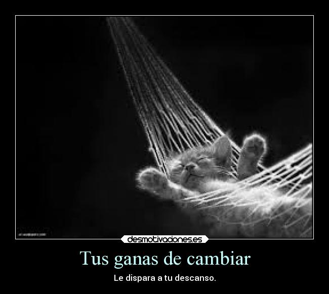 Tus ganas de cambiar - Le dispara a tu descanso.