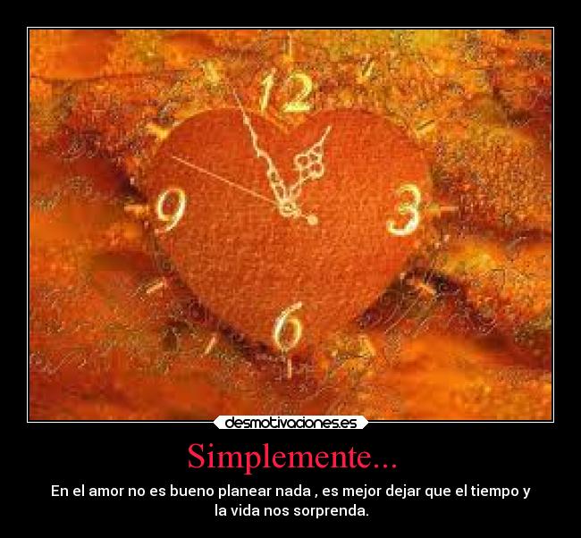 Simplemente... - En el amor no es bueno planear nada , es mejor dejar que el tiempo y
la vida nos sorprenda.