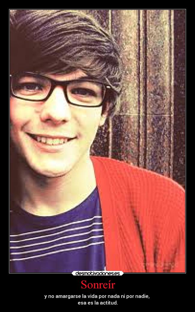 Sonreír - y no amargarse la vida por nada ni por nadie, 
esa es la actitud.