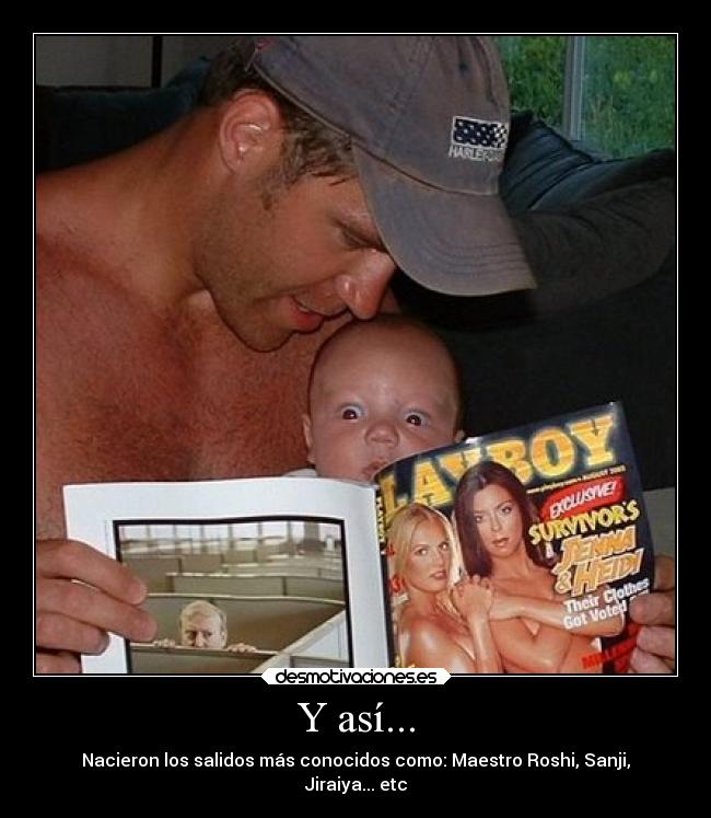 Y así... - Nacieron los salidos más conocidos como: Maestro Roshi, Sanji,
Jiraiya... etc