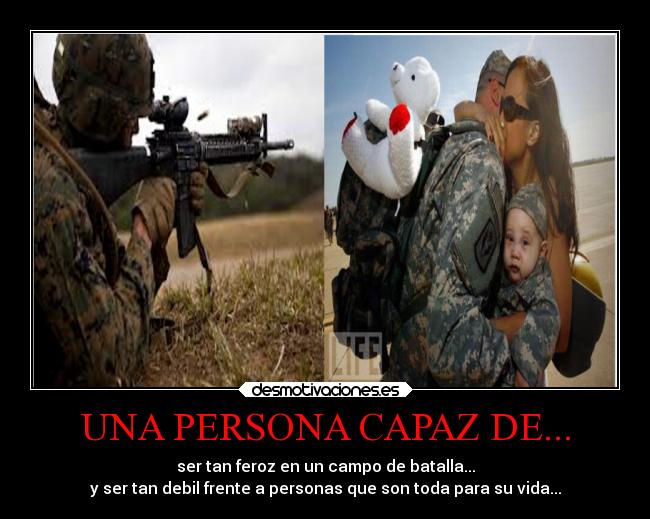 UNA PERSONA CAPAZ DE... - ser tan feroz en un campo de batalla...
y ser tan debil frente a personas que son toda para su vida...