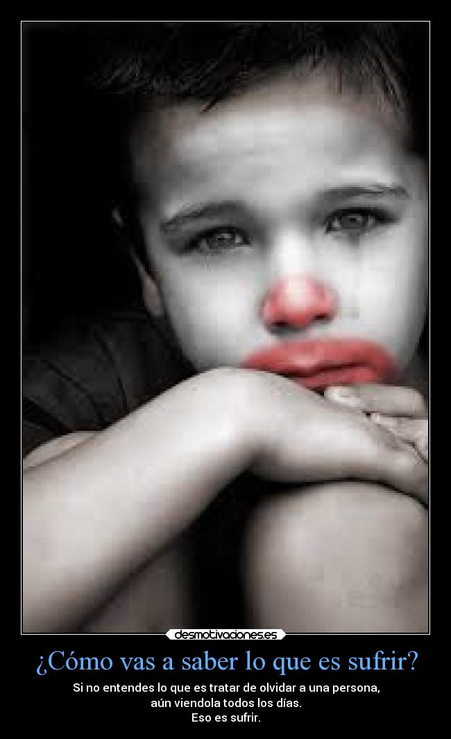 ¿Cómo vas a saber lo que es sufrir? -