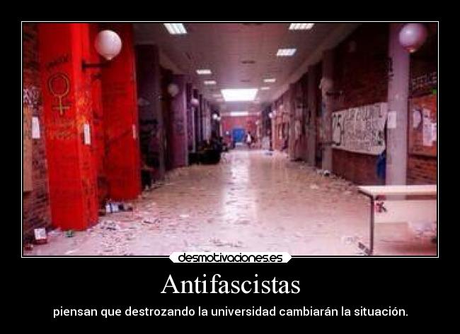 Antifascistas - piensan que destrozando la universidad cambiarán la situación.