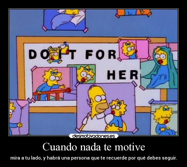 Cuando nada te motive - mira a tu lado, y habrá una persona que te recuerde por qué debes seguir.