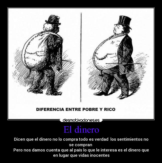 El dinero - Dicen que el dinero no lo compra todo es verdad  los sentimientos no
se compran 
Pero nos damos cuenta que al país lo que le interesa es el dinero que
en lugar que vidas inocentes