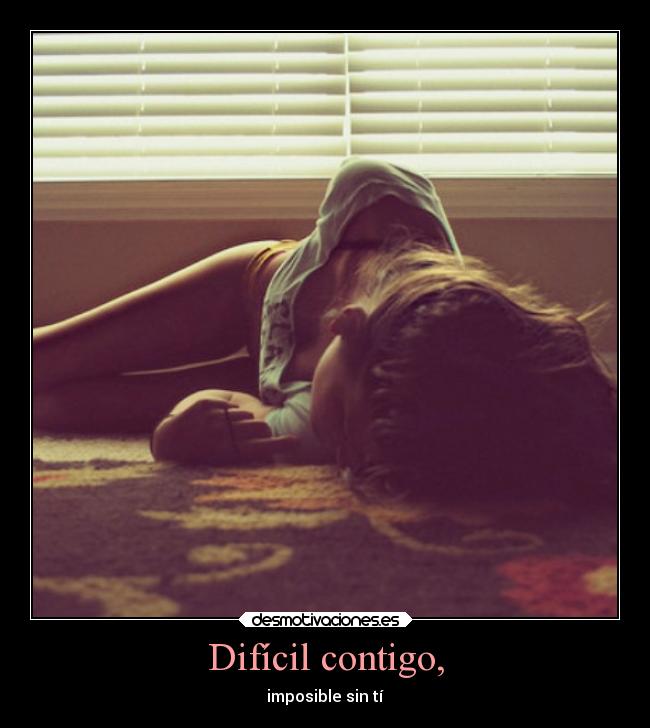 Difícil contigo, - imposible sin tí