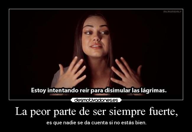 La peor parte de ser siempre fuerte, - es que nadie se da cuenta si no estás bien.