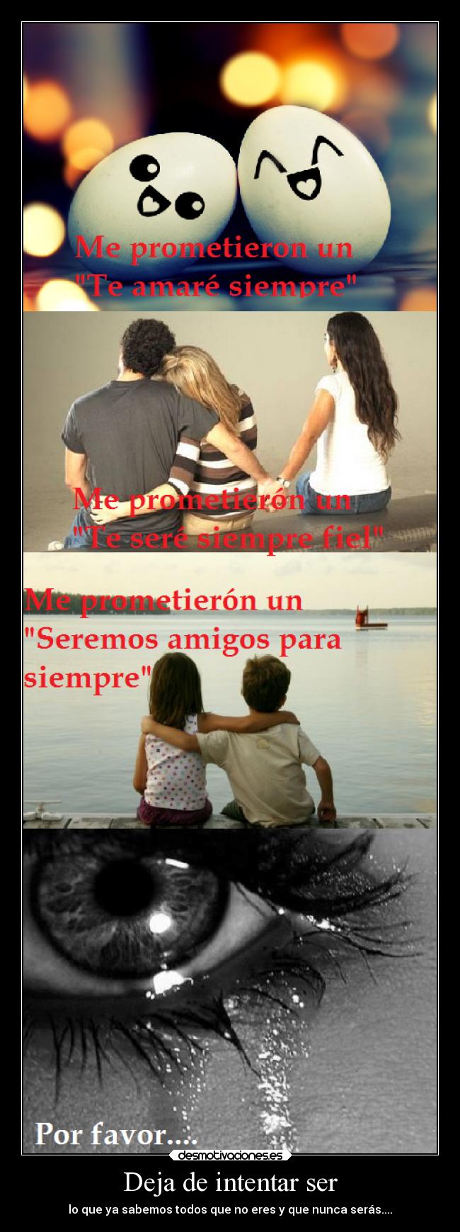 Deja de intentar ser - lo que ya sabemos todos que no eres y que nunca serás....