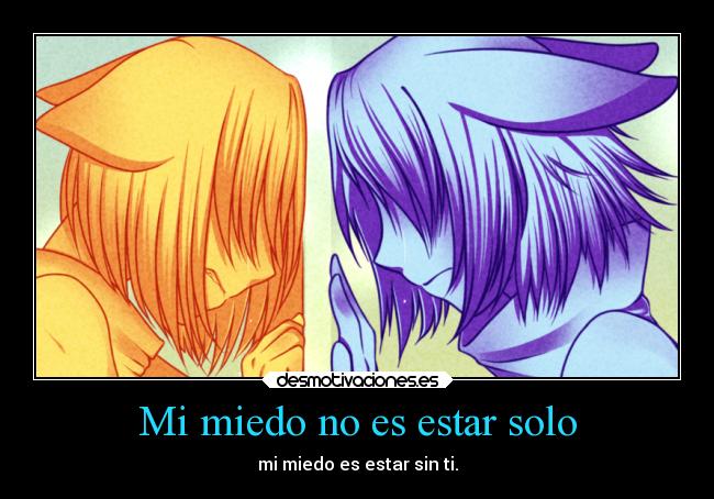 Mi miedo no es estar solo - mi miedo es estar sin ti.