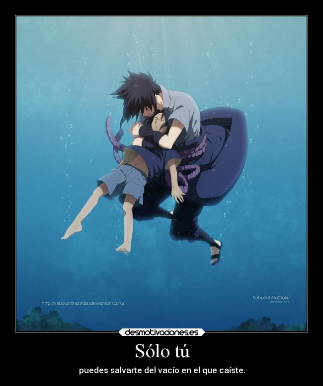 Sólo tú - puedes salvarte del vacío en el que caíste.