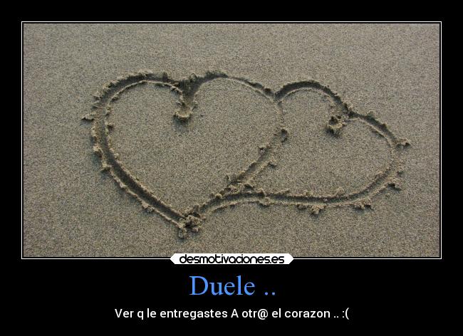 Duele .. - Ver q le entregastes A otr@ el corazon .. :(