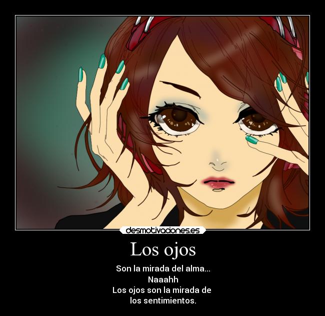 Los ojos - Son la mirada del alma...
Naaahh
Los ojos son la mirada de
los sentimientos.