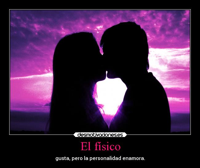 El físico - gusta, pero la personalidad enamora.