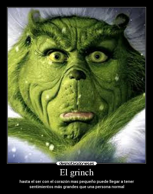 El grinch - hasta el ser con el corazón mas pequeño puede llegar a tener
sentimientos más grandes que una persona normal