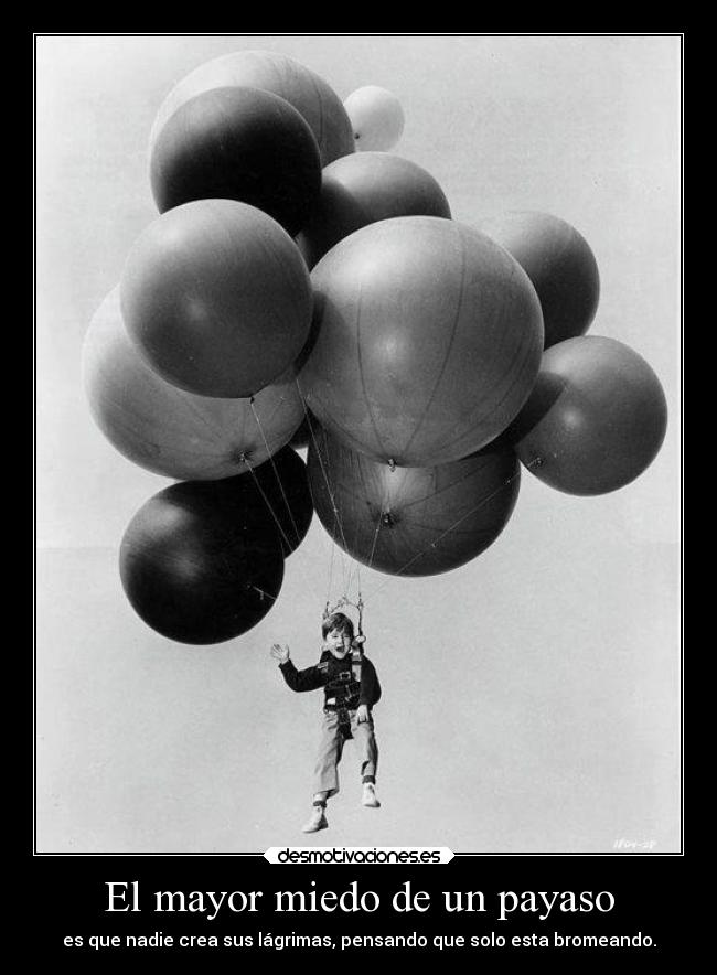 El mayor miedo de un payaso - es que nadie crea sus lágrimas, pensando que solo esta bromeando.