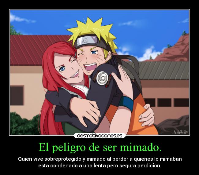 El peligro de ser mimado. - Quien vive sobreprotegido y mimado al perder a quienes lo mimaban
está condenado a una lenta pero segura perdición.